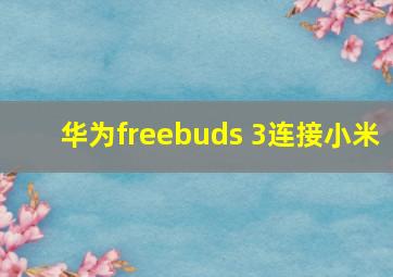 华为freebuds 3连接小米